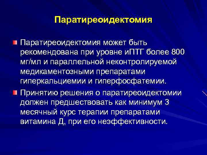 Паратиреоидектомия может быть рекомендована при уровне и. ПТГ более 800 мг/мл и параллельной неконтролируемой