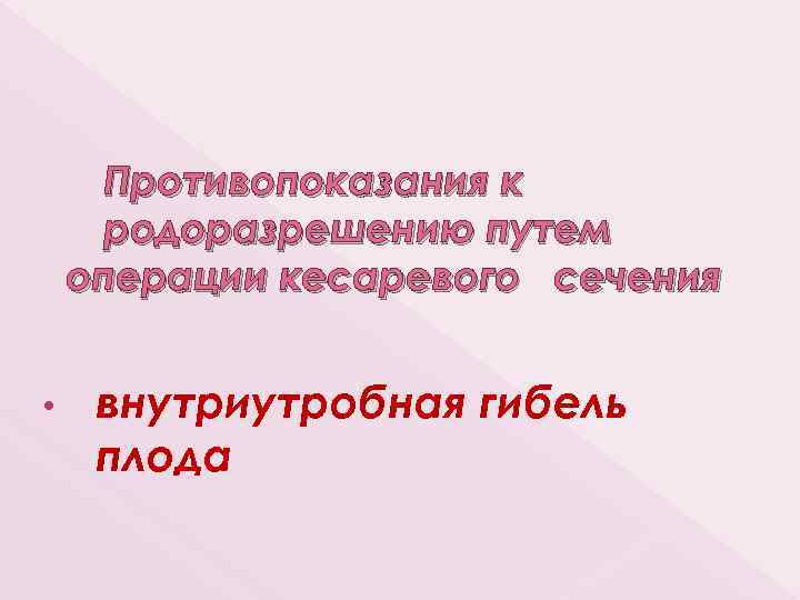 Противопоказания к родоразрешению путем операции кесаревого сечения • внутриутробная гибель плода 