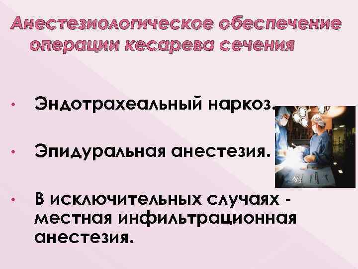 Анестезиологическое обеспечение операции кесарева сечения • Эндотрахеальный наркоз. • Эпидуральная анестезия. • В исключительных