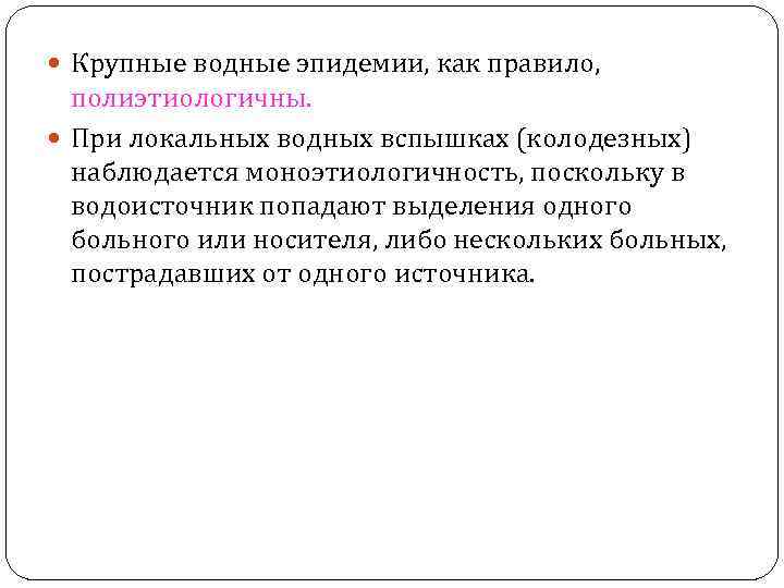  Крупные водные эпидемии, как правило, полиэтиологичны. При локальных водных вспышках (колодезных) наблюдается моноэтиологичность,
