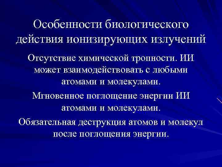 Особенности биологического действия ионизирующих излучений Отсутствие химической тропности. ИИ может взаимодействовать с любыми атомами
