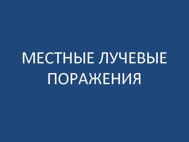 МЕСТНЫЕ ЛУЧЕВЫЕ ПОРАЖЕНИЯ 