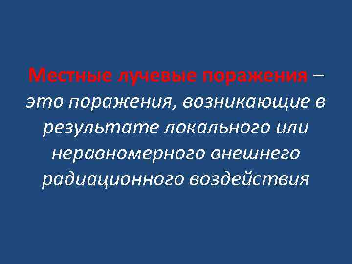 Местные лучевые поражения – это поражения, возникающие в результате локального или неравномерного внешнего радиационного