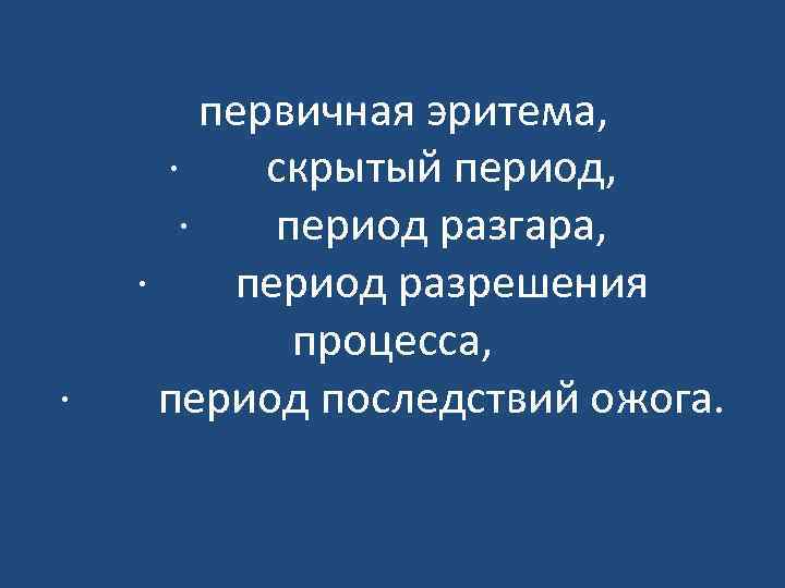 первичная эритема, · скрытый период, · период разгара, · период разрешения процесса, ·