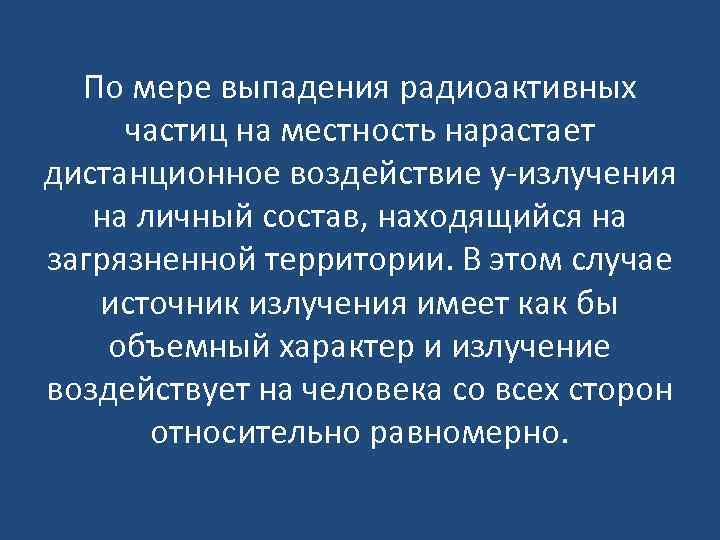 По мере выпадения радиоактивных частиц на местность нарастает дистанционное воздействие у-излучения на личный состав,