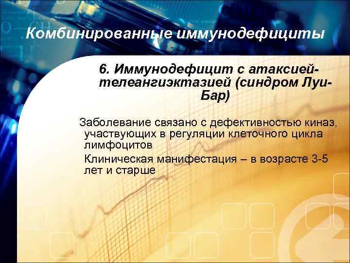 Комбинированные иммунодефициты 6. Иммунодефицит с атаксиейтелеангиэктазией (синдром Луи. Бар) Заболевание связано с дефективностью киназ,