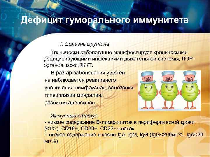 Дефицит гуморального иммунитета 1. Болезнь Брутона Клинически заболевание манифестирует хроническими рецидивирующими инфекциями дыхательной системы,