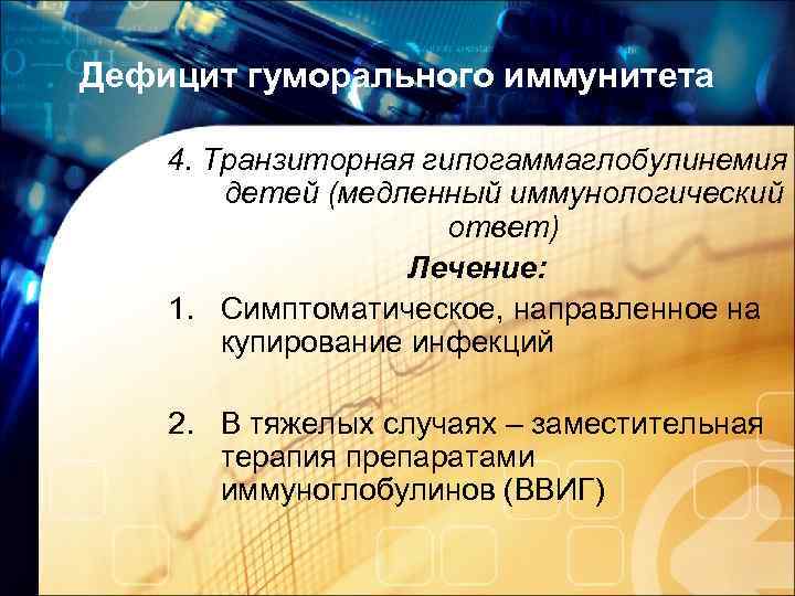 Дефицит гуморального иммунитета 4. Транзиторная гипогаммаглобулинемия детей (медленный иммунологический ответ) Лечение: 1. Симптоматическое, направленное