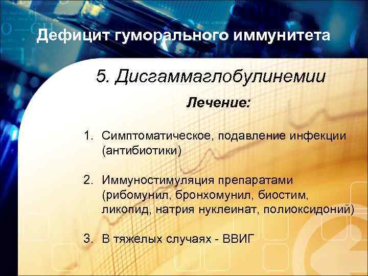 Дефицит гуморального иммунитета 5. Дисгаммаглобулинемии Лечение: 1. Симптоматическое, подавление инфекции (антибиотики) 2. Иммуностимуляция препаратами