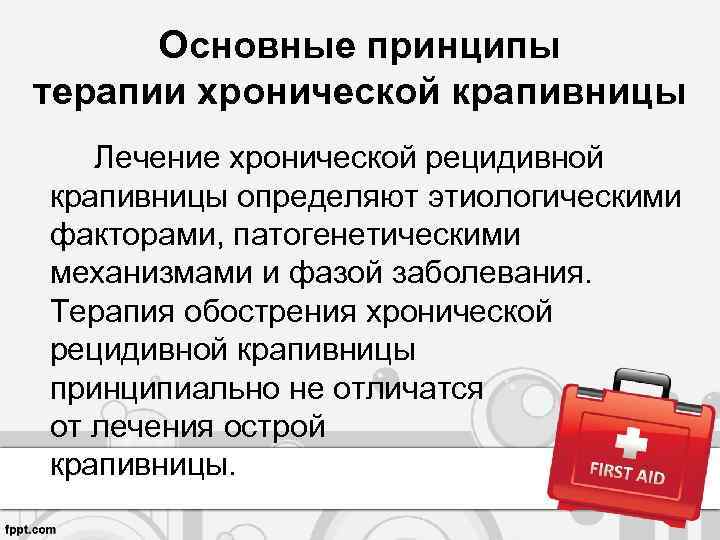 Основные принципы терапии хронической крапивницы Лечение хронической рецидивной крапивницы определяют этиологическими факторами, патогенетическими механизмами