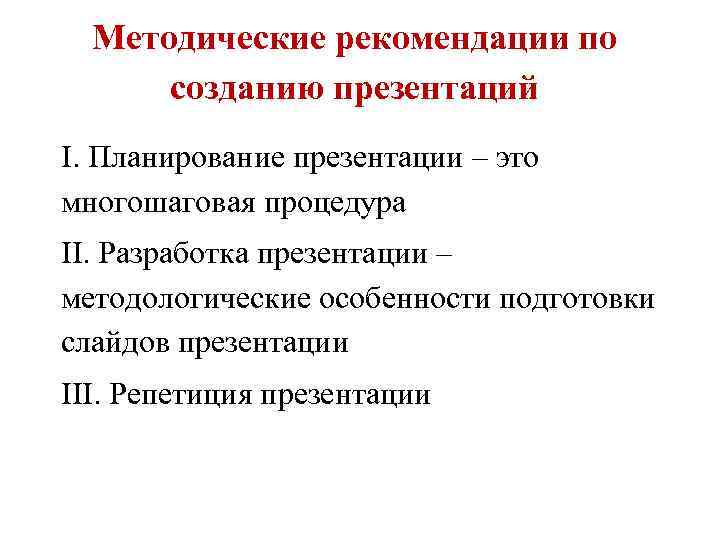 Методические рекомендации по созданию презентаций I. Планирование презентации – это многошаговая процедура II. Разработка