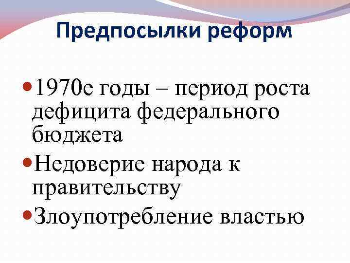 Предпосылки реформ 1970 е годы – период роста дефицита федерального бюджета Недоверие народа к