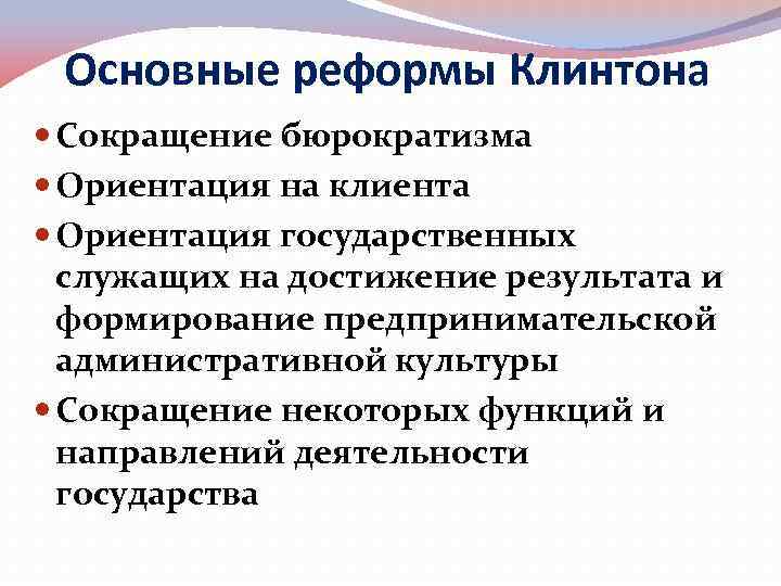 Основные реформы Клинтона Сокращение бюрократизма Ориентация на клиента Ориентация государственных служащих на достижение результата