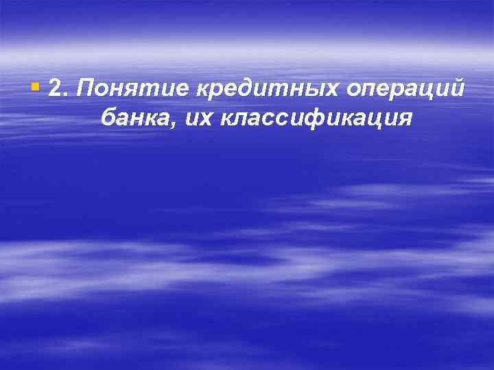 § 2. Понятие кредитных операций банка, их классификация 