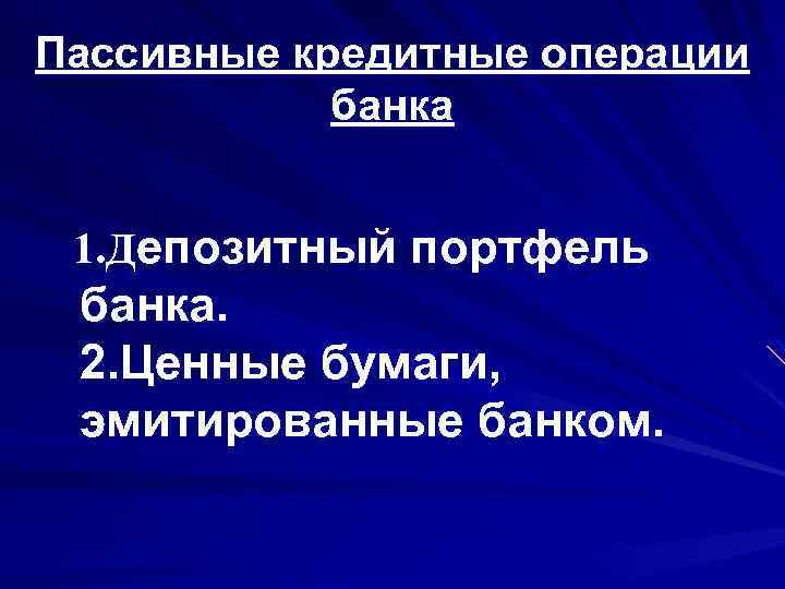 Пассивные кредитные операции банка 1. Депозитный портфель банка. 2. Ценные бумаги, эмитированные банком. 