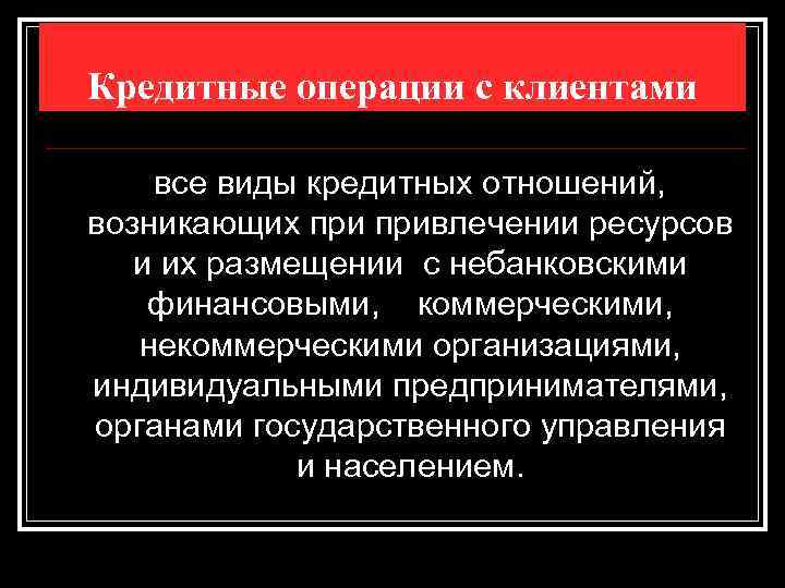 Кредитные операции с клиентами все виды кредитных отношений, возникающих привлечении ресурсов и их размещении