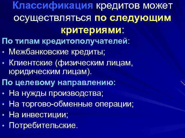 Классификация кредитов может осуществляться по следующим критериями: По типам кредитополучателей: • Межбанковские кредиты; •