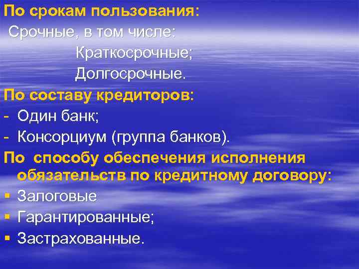 По срокам пользования: Срочные, в том числе: Краткосрочные; Долгосрочные. По составу кредиторов: Один банк;