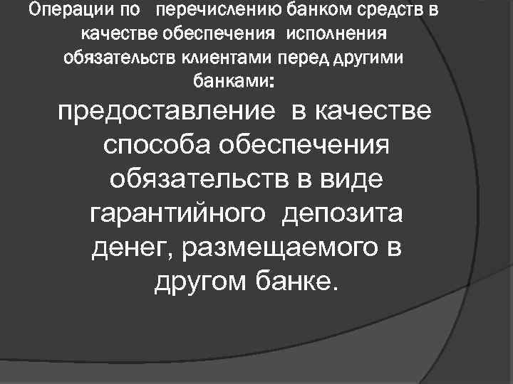 Операции по перечислению банком средств в качестве обеспечения исполнения обязательств клиентами перед другими банками: