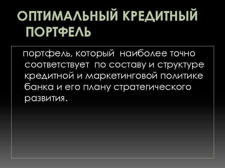 ОПТИМАЛЬНЫЙ КРЕДИТНЫЙ ПОРТФЕЛЬ портфель, который наиболее точно соответствует по составу и структуре кредитной и