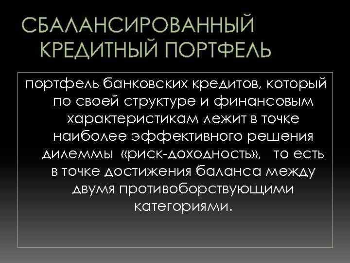 СБАЛАНСИРОВАННЫЙ КРЕДИТНЫЙ ПОРТФЕЛЬ портфель банковских кредитов, который по своей структуре и финансовым характеристикам лежит