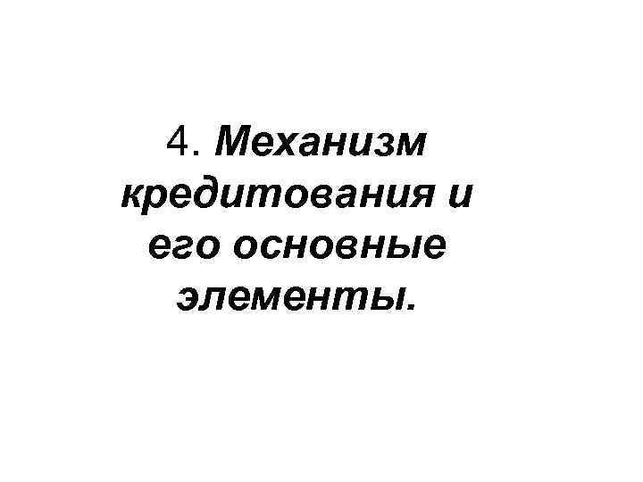 4. Механизм кредитования и его основные элементы. 