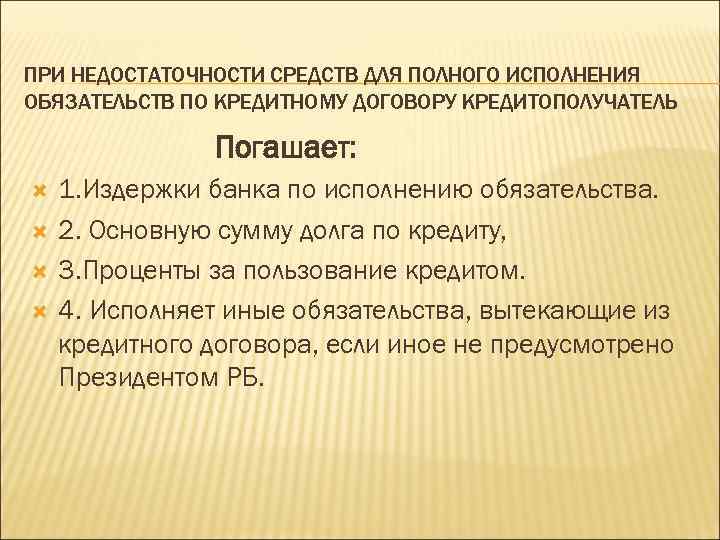 ПРИ НЕДОСТАТОЧНОСТИ СРЕДСТВ ДЛЯ ПОЛНОГО ИСПОЛНЕНИЯ ОБЯЗАТЕЛЬСТВ ПО КРЕДИТНОМУ ДОГОВОРУ КРЕДИТОПОЛУЧАТЕЛЬ Погашает: 1.