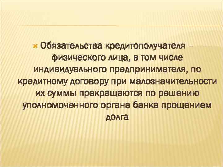  Обязательства кредитополучателя – физического лица, в том числе индивидуального предпринимателя, по кредитному договору
