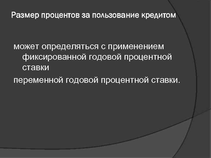 Размер процентов за пользование кредитом может определяться с применением фиксированной годовой процентной ставки переменной