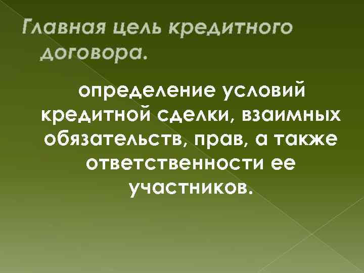 Главная цель кредитного договора. определение условий кредитной сделки, взаимных обязательств, прав, а также ответственности