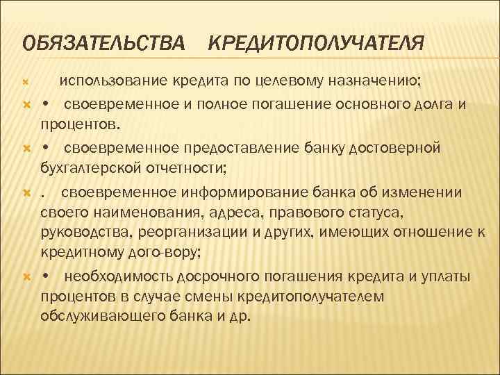 ОБЯЗАТЕЛЬСТВА КРЕДИТОПОЛУЧАТЕЛЯ использование кредита по целевому назначению; • своевременное и полное погашение основного долга
