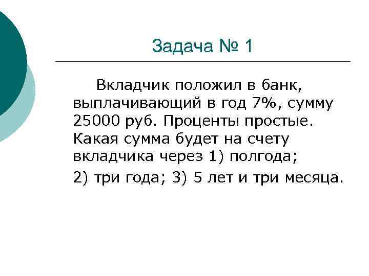 Задача № 1 Вкладчик положил в банк, выплачивающий в год 7%, сумму 25000 руб.