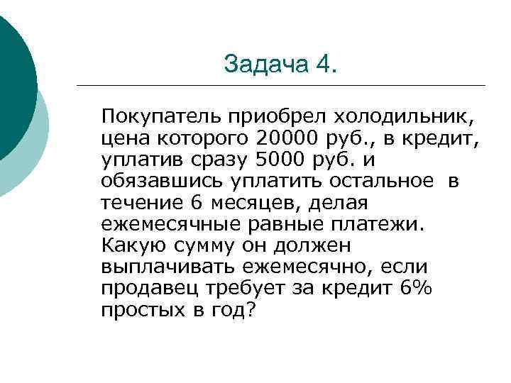 Задача 4. Покупатель приобрел холодильник, цена которого 20000 руб. , в кредит, уплатив сразу