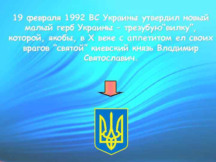 19 февраля 1992 ВС Украины утвердил новый малый герб Украины – трезубую“вилку”, которой, якобы,