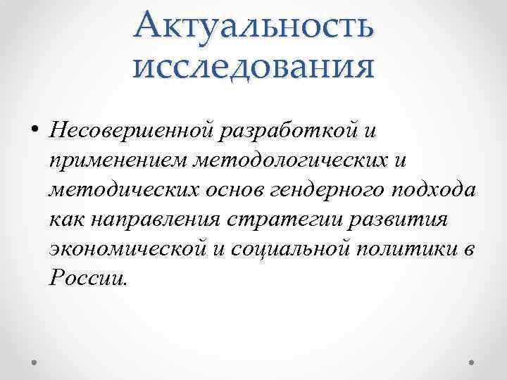 Актуальность исследования • Несовершенной разработкой и применением методологических и методических основ гендерного подхода как