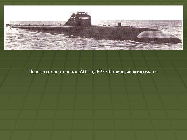 Первая отечественная АПЛ пр. 627 «Ленинский комсомол» 