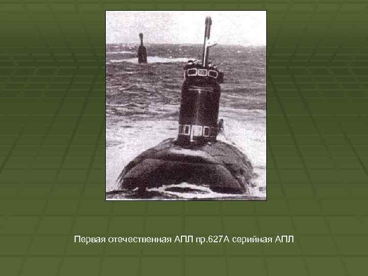 Первая отечественная АПЛ пр. 627 А серийная АПЛ 