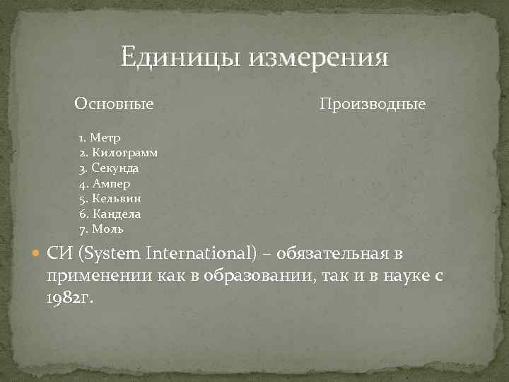 Единицы измерения Основные Производные 1. Метр 2. Килограмм 3. Секунда 4. Ампер 5. Кельвин