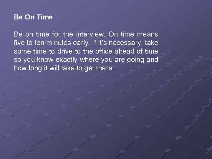 Be On Time Be on time for the interview. On time means five to