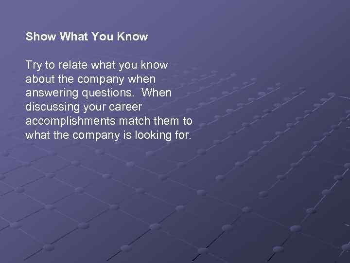 Show What You Know Try to relate what you know about the company when