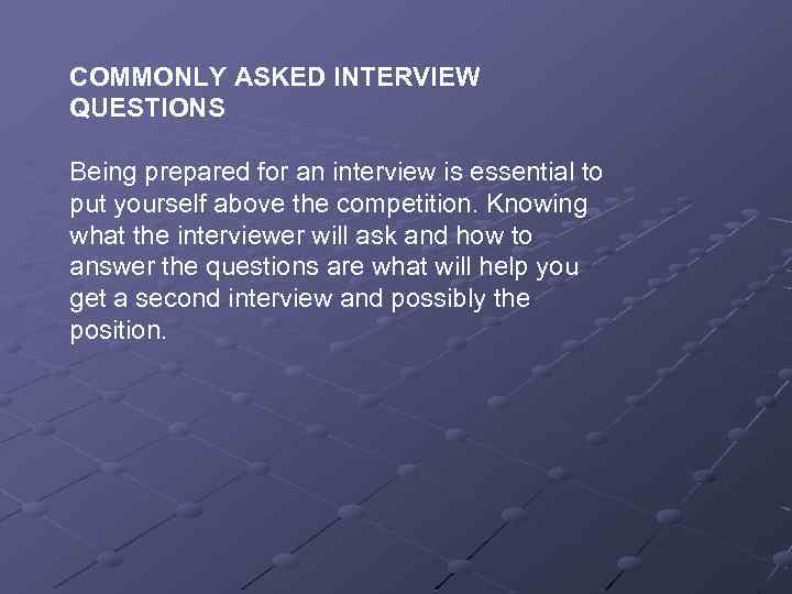COMMONLY ASKED INTERVIEW QUESTIONS Being prepared for an interview is essential to put yourself