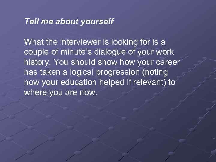 Tell me about yourself What the interviewer is looking for is a couple of