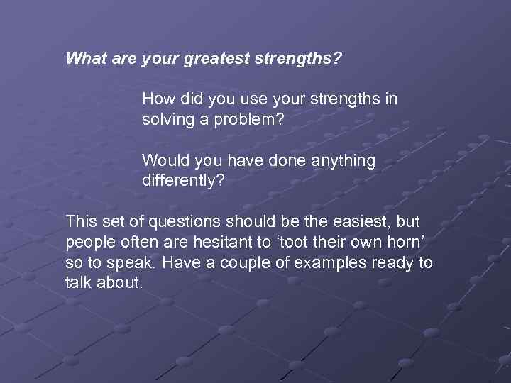 What are your greatest strengths? How did you use your strengths in solving a