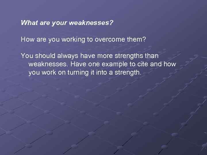 What are your weaknesses? How are you working to overcome them? You should always