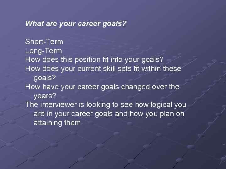 What are your career goals? Short-Term Long-Term How does this position fit into your