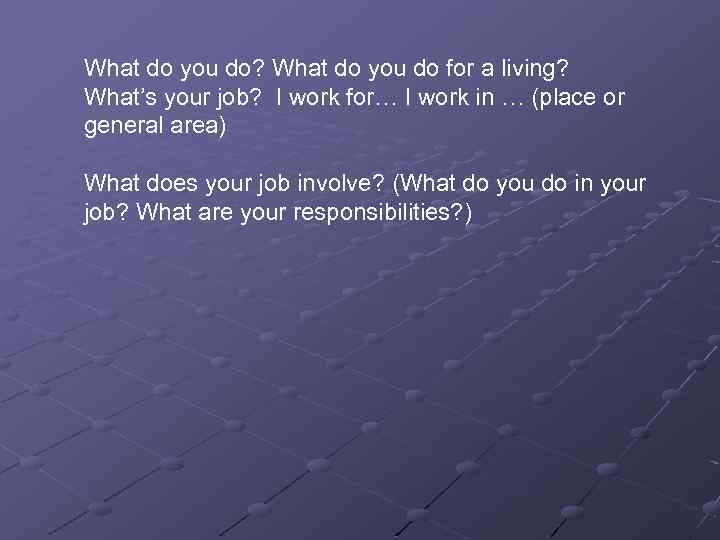 What do you do? What do you do for a living? What’s your job?