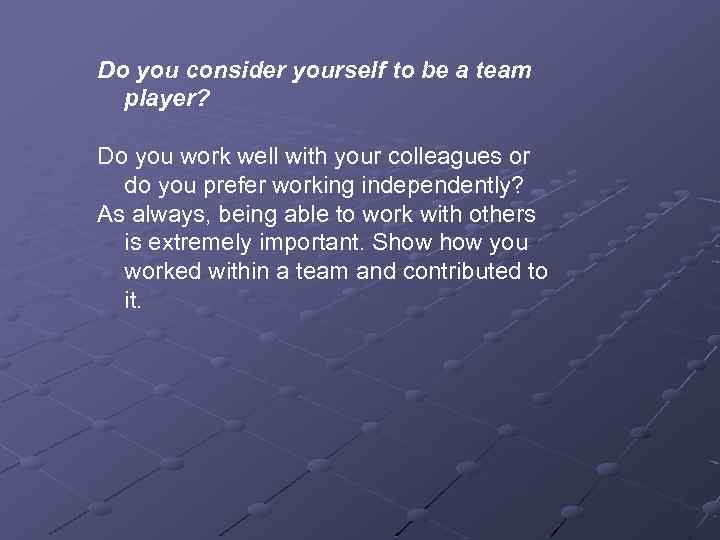 Do you consider yourself to be a team player? Do you work well with
