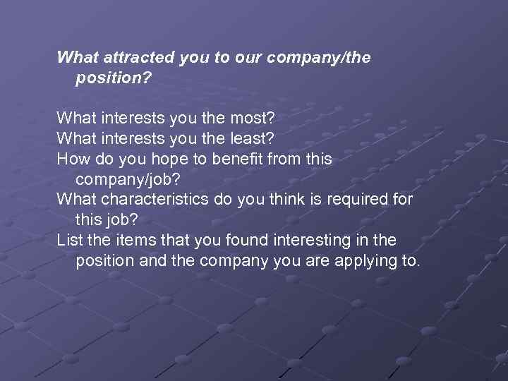 What attracted you to our company/the position? What interests you the most? What interests