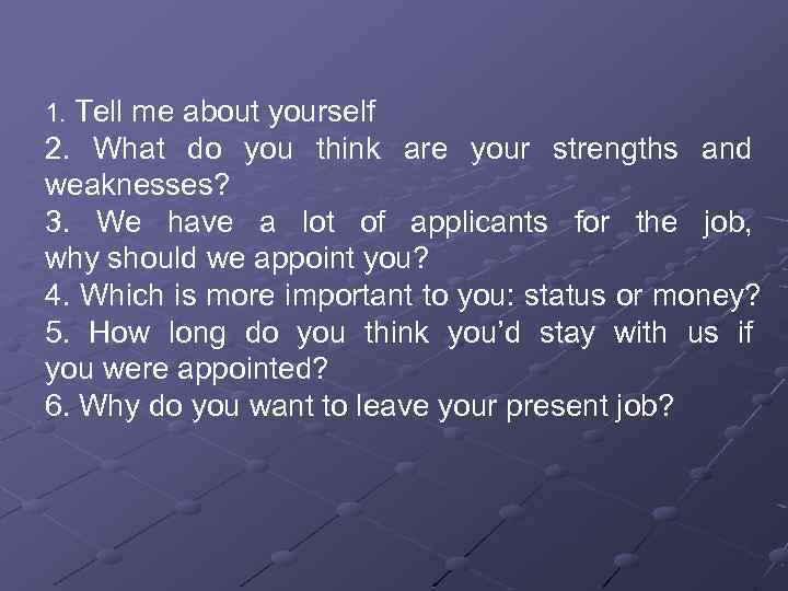 1. Tell me about yourself 2. What do you think are your strengths and