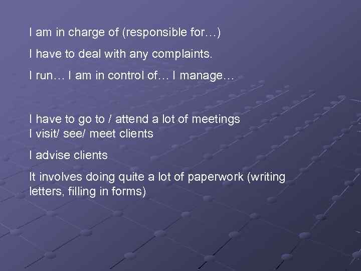 I am in charge of (responsible for…) I have to deal with any complaints.